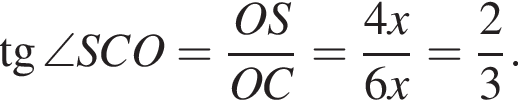  тан­генс \angle SCO= дробь: чис­ли­тель: OS, зна­ме­на­тель: OC конец дроби = дробь: чис­ли­тель: 4x, зна­ме­на­тель: 6x конец дроби = дробь: чис­ли­тель: 2, зна­ме­на­тель: 3 конец дроби . 