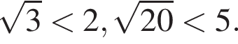  ко­рень из: на­ча­ло ар­гу­мен­та: 3 конец ар­гу­мен­та мень­ше 2, ко­рень из: на­ча­ло ар­гу­мен­та: 20 конец ар­гу­мен­та мень­ше 5.