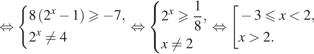 рав­но­силь­но си­сте­ма вы­ра­же­ний 8 левая круг­лая скоб­ка 2 в сте­пе­ни x минус 1 пра­вая круг­лая скоб­ка \geqslant минус 7,2 в сте­пе­ни x не равно 4 конец си­сте­мы . рав­но­силь­но си­сте­ма вы­ра­же­ний 2 в сте­пе­ни x боль­ше или равно дробь: чис­ли­тель: 1, зна­ме­на­тель: 8 конец дроби ,x не равно 2 конец си­сте­мы . рав­но­силь­но со­во­куп­ность вы­ра­же­ний минус 3 мень­ше или равно x мень­ше 2,x боль­ше 2. конец со­во­куп­но­сти . 