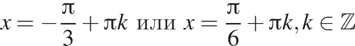 x= минус дробь: чис­ли­тель: Пи , зна­ме­на­тель: 3 конец дроби плюс Пи kилиx= дробь: чис­ли­тель: Пи , зна­ме­на­тель: 6 конец дроби плюс Пи k, k при­над­ле­жит Z 
