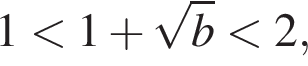 1 мень­ше 1 плюс ко­рень из: на­ча­ло ар­гу­мен­та: b конец ар­гу­мен­та мень­ше 2,