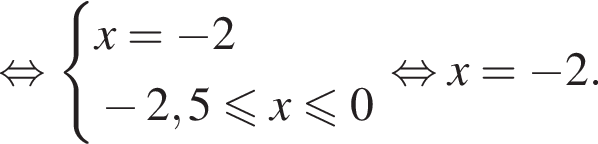  рав­но­силь­но си­сте­ма вы­ра­же­ний  новая стро­ка x= минус 2  новая стро­ка минус 2,5 мень­ше или равно x мень­ше или равно 0 конец си­сте­мы . рав­но­силь­но x= минус 2.