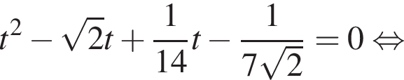 t в квад­ра­те минус ко­рень из 2 t плюс дробь: чис­ли­тель: 1, зна­ме­на­тель: конец дроби 14 t минус дробь: чис­ли­тель: 1, зна­ме­на­тель: конец дроби 7 ко­рень из: на­ча­ло ар­гу­мен­та: 2 конец ар­гу­мен­та = 0 рав­но­силь­но 