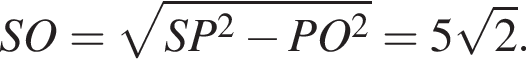 SO = ко­рень из: на­ча­ло ар­гу­мен­та: SP в квад­ра­те минус PO в квад­ра­те конец ар­гу­мен­та = 5 ко­рень из 2 .