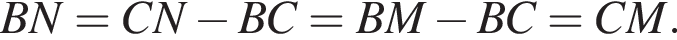 BN=CN минус BC=BM минус BC=CM.