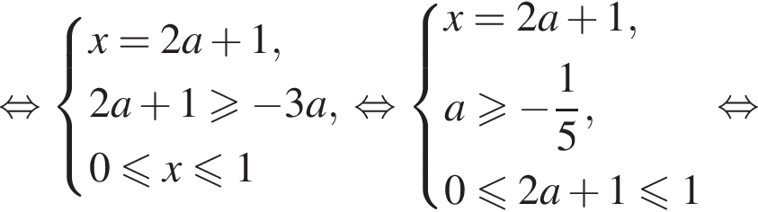  рав­но­силь­но си­сте­ма вы­ра­же­ний x = 2a плюс 1, 2a плюс 1 боль­ше или равно минус 3a, 0 мень­ше или равно x мень­ше или равно 1 конец си­сте­мы . рав­но­силь­но си­сте­ма вы­ра­же­ний x = 2a плюс 1, a боль­ше или равно минус дробь: чис­ли­тель: 1, зна­ме­на­тель: 5 конец дроби , 0 мень­ше или равно 2a плюс 1 мень­ше или равно 1 конец си­сте­мы . рав­но­силь­но 