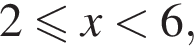 2 мень­ше или равно x мень­ше 6,