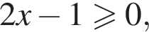 2x минус 1 боль­ше или равно 0,