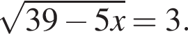  ко­рень из: на­ча­ло ар­гу­мен­та: 39 минус 5x конец ар­гу­мен­та =3.