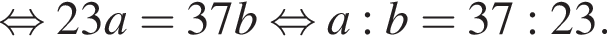 равносильно 23a=37b равносильно a:b=37:23.