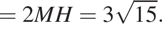 =2MH=3 ко­рень из: на­ча­ло ар­гу­мен­та: 15 конец ар­гу­мен­та .