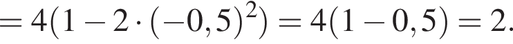 = 4 левая круг­лая скоб­ка 1 минус 2 умно­жить на левая круг­лая скоб­ка минус 0,5 пра­вая круг­лая скоб­ка в квад­ра­те пра­вая круг­лая скоб­ка = 4 левая круг­лая скоб­ка 1 минус 0,5 пра­вая круг­лая скоб­ка = 2.