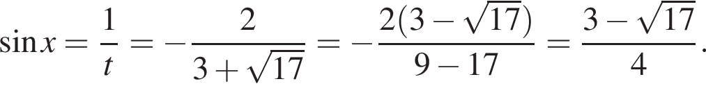  синус x= дробь: чис­ли­тель: 1, зна­ме­на­тель: t конец дроби = минус дробь: чис­ли­тель: 2, зна­ме­на­тель: 3 плюс ко­рень из: на­ча­ло ар­гу­мен­та: 17 конец ар­гу­мен­та конец дроби = минус дробь: чис­ли­тель: 2 левая круг­лая скоб­ка 3 минус ко­рень из: на­ча­ло ар­гу­мен­та: 17 конец ар­гу­мен­та пра­вая круг­лая скоб­ка , зна­ме­на­тель: 9 минус 17 конец дроби = дробь: чис­ли­тель: 3 минус ко­рень из: на­ча­ло ар­гу­мен­та: 17 конец ар­гу­мен­та , зна­ме­на­тель: 4 конец дроби . 
