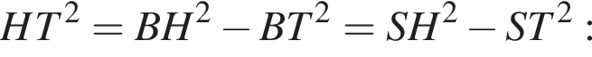 HT в квад­ра­те =BH в квад­ра­те минус BT в квад­ра­те = SH в квад­ра­те минус ST в квад­ра­те :