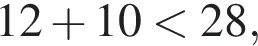12 плюс 10 мень­ше 28,