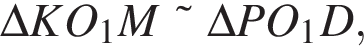 \Delta KO_1M\tilde\Delta PO_1D,