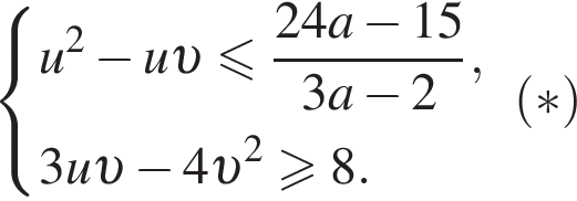  си­сте­ма вы­ра­же­ний u в квад­ра­те минус u v мень­ше или равно дробь: чис­ли­тель: 24a минус 15, зна­ме­на­тель: 3a минус 2 конец дроби , 3u v минус 4 v в квад­ра­те боль­ше или равно 8. конец си­сте­мы . левая круг­лая скоб­ка * пра­вая круг­лая скоб­ка 