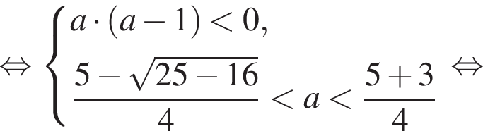 равносильно система выражений новая строка a умножить на левая круглая скобка a минус 1 правая круглая скобка меньше 0 , новая строка дробь: числитель: 5 минус корень из: начало аргумента: 25 минус 16 конец аргумента , знаменатель: 4 конец дроби меньше a меньше дробь: числитель: 5 плюс 3, знаменатель: 4 конец дроби конец системы . равносильно