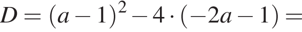 D= левая круглая скобка a минус 1 правая круглая скобка в квадрате минус 4 умножить на левая круглая скобка минус 2a минус 1 правая круглая скобка =