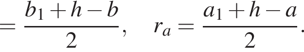 = дробь: числитель: b_1 плюс h минус b, знаменатель: 2 конец дроби ,r_a= дробь: числитель: a_1 плюс h минус a, знаменатель: 2 конец дроби .