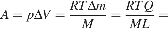 A=p\Delta V= дробь: числитель: RT\Delta m, знаменатель: M конец дроби = дробь: числитель: RTQ, знаменатель: ML конец дроби = 