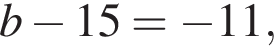 b минус 15= минус 11,