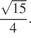  дробь: чис­ли­тель: ко­рень из: на­ча­ло ар­гу­мен­та: 15 конец ар­гу­мен­та , зна­ме­на­тель: 4 конец дроби . 