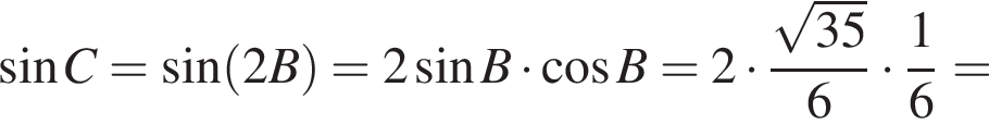  синус C= синус левая круг­лая скоб­ка 2B пра­вая круг­лая скоб­ка =2 синус B умно­жить на ко­си­нус B=2 умно­жить на дробь: чис­ли­тель: ко­рень из: на­ча­ло ар­гу­мен­та: 35 конец ар­гу­мен­та , зна­ме­на­тель: 6 конец дроби умно­жить на дробь: чис­ли­тель: 1, зна­ме­на­тель: 6 конец дроби = 