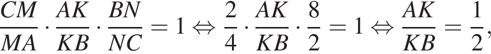  дробь: чис­ли­тель: CM, зна­ме­на­тель: MA конец дроби умно­жить на дробь: чис­ли­тель: AK, зна­ме­на­тель: KB конец дроби умно­жить на дробь: чис­ли­тель: BN, зна­ме­на­тель: NC конец дроби = 1 рав­но­силь­но дробь: чис­ли­тель: 2, зна­ме­на­тель: 4 конец дроби умно­жить на дробь: чис­ли­тель: AK, зна­ме­на­тель: KB конец дроби умно­жить на дробь: чис­ли­тель: 8, зна­ме­на­тель: 2 конец дроби = 1 рав­но­силь­но дробь: чис­ли­тель: AK, зна­ме­на­тель: KB конец дроби = дробь: чис­ли­тель: 1, зна­ме­на­тель: 2 конец дроби , 