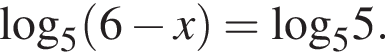 \log _5 левая круг­лая скоб­ка 6 минус x пра­вая круг­лая скоб­ка =\log _5 5.