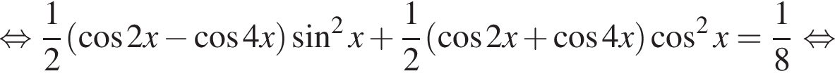  рав­но­силь­но дробь: чис­ли­тель: 1, зна­ме­на­тель: 2 конец дроби левая круг­лая скоб­ка ко­си­нус 2x минус ко­си­нус 4x пра­вая круг­лая скоб­ка синус в квад­ра­те x плюс дробь: чис­ли­тель: 1, зна­ме­на­тель: 2 конец дроби левая круг­лая скоб­ка ко­си­нус 2x плюс ко­си­нус 4x пра­вая круг­лая скоб­ка ко­си­нус в квад­ра­те x = дробь: чис­ли­тель: 1, зна­ме­на­тель: 8 конец дроби рав­но­силь­но 