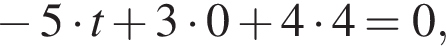  минус 5 умно­жить на t плюс 3 умно­жить на 0 плюс 4 умно­жить на 4=0,
