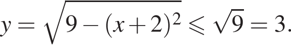 y= корень из: начало аргумента: 9 минус левая круглая скобка x плюс 2 правая круглая скобка в квадрате конец аргумента меньше или равно корень из 9 = 3.
