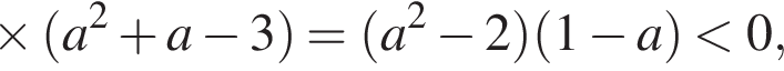 \times левая круглая скобка a в квадрате плюс a минус 3 правая круглая скобка = левая круглая скобка a в квадрате минус 2 правая круглая скобка левая круглая скобка 1 минус a правая круглая скобка меньше 0,