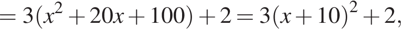 =3 левая круг­лая скоб­ка x в квад­ра­те плюс 20x плюс 100 пра­вая круг­лая скоб­ка плюс 2=3 левая круг­лая скоб­ка x плюс 10 пра­вая круг­лая скоб­ка в квад­ра­те плюс 2,