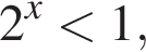 2 в сте­пе­ни x мень­ше 1,