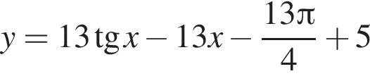 y = 13 тан­генс x минус 13x минус дробь: чис­ли­тель: 13 Пи , зна­ме­на­тель: 4 конец дроби плюс 5 