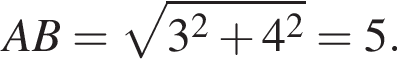 AB= ко­рень из: на­ча­ло ар­гу­мен­та: 3 в квад­ра­те плюс 4 в квад­ра­те конец ар­гу­мен­та =5.