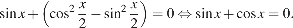 синус x плюс левая круглая скобка косинус в квадрате дробь: числитель: x, знаменатель: 2 конец дроби минус синус в квадрате дробь: числитель: x, знаменатель: 2 конец дроби правая круглая скобка =0 равносильно синус x плюс косинус x=0.