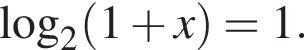 \mathop\mathrmlog\nolimits_2 левая круг­лая скоб­ка 1 плюс x пра­вая круг­лая скоб­ка =1.