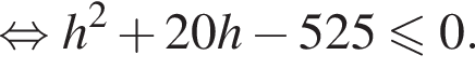  рав­но­силь­но h в квад­ра­те плюс 20h минус 525 мень­ше или равно 0.