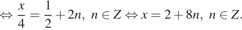 рав­но­силь­но дробь: чис­ли­тель: x, зна­ме­на­тель: 4 конец дроби = дробь: чис­ли­тель: 1, зна­ме­на­тель: 2 конец дроби плюс 2n,n при­над­ле­жит Z рав­но­силь­но x=2 плюс 8n,n при­над­ле­жит Z. 