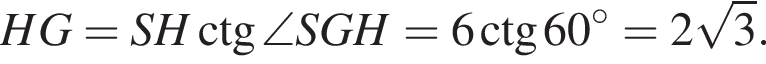 HG=SH\ctg\angle SGH=6\ctg 60 градусов=2 корень из: начало аргумента: 3 конец аргумента .