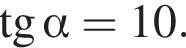  тан­генс альфа =10.