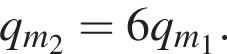 q_m_2=6q_m_1.