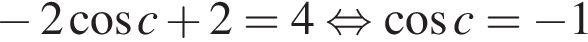  минус 2 ко­си­нус c плюс 2=4 рав­но­силь­но ко­си­нус c= минус 1
