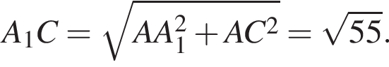  A_1C = ко­рень из: на­ча­ло ар­гу­мен­та: AA_1 в квад­ра­те плюс AC в квад­ра­те конец ар­гу­мен­та = ко­рень из: на­ча­ло ар­гу­мен­та: 55 конец ар­гу­мен­та .