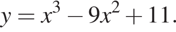 y=x в кубе минус 9x в квад­ра­те плюс 11.