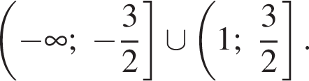  левая круг­лая скоб­ка минус бес­ко­неч­ность ; минус дробь: чис­ли­тель: 3, зна­ме­на­тель: 2 конец дроби пра­вая квад­рат­ная скоб­ка \cup левая круг­лая скоб­ка 1; дробь: чис­ли­тель: 3, зна­ме­на­тель: 2 конец дроби пра­вая квад­рат­ная скоб­ка . 