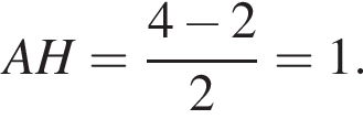 AH= дробь: чис­ли­тель: 4 минус 2, зна­ме­на­тель: 2 конец дроби =1. 